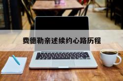 开云体育中国-关于费德勒亲述续约心路历程的信息